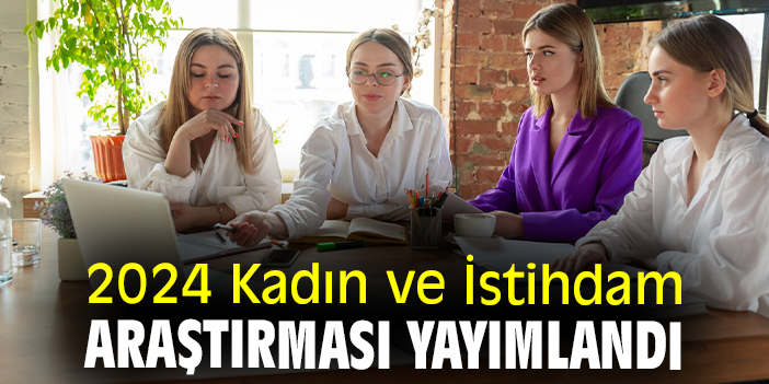 2024 Kadın ve İstihdam Araştırması yayımlandı
