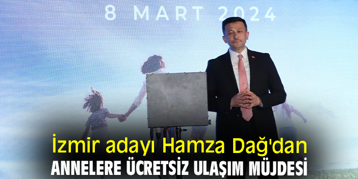 İzmir adayı Hamza Dağ'dan annelere ücretsiz ulaşım müjdesi