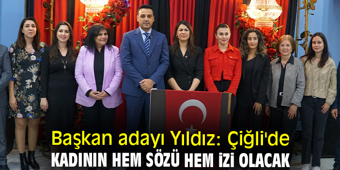 Başkan adayı Yıldız: Çiğli'de kadının hem sözü hem izi olacak
