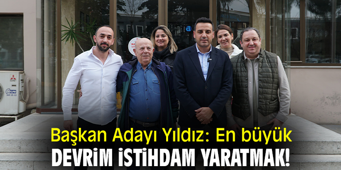 Başkan Adayı Yıldız: En büyük devrim istihdam yaratmak!