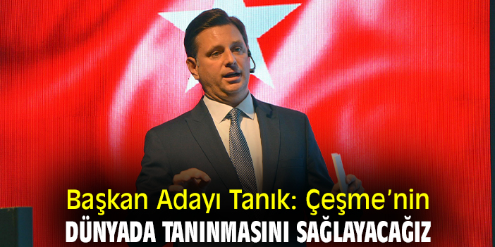 Başkan Adayı Tanık: Çeşme’nin dünyada tanınmasını sağlayacağız