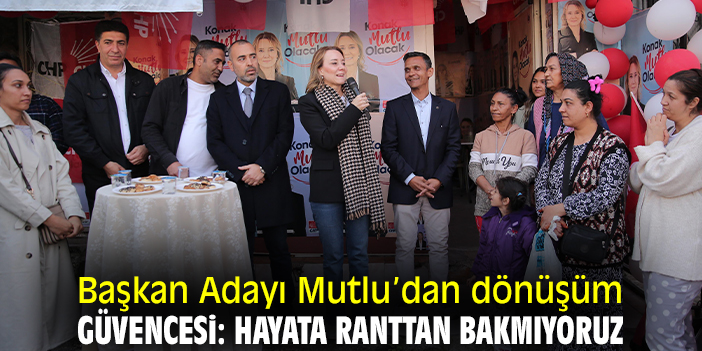 Başkan Adayı Mutlu’dan dönüşüm güvencesi: Hayata ranttan bakmıyoruz