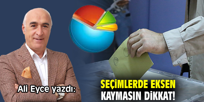Seçimlerde eksen kaymasın dikkat!