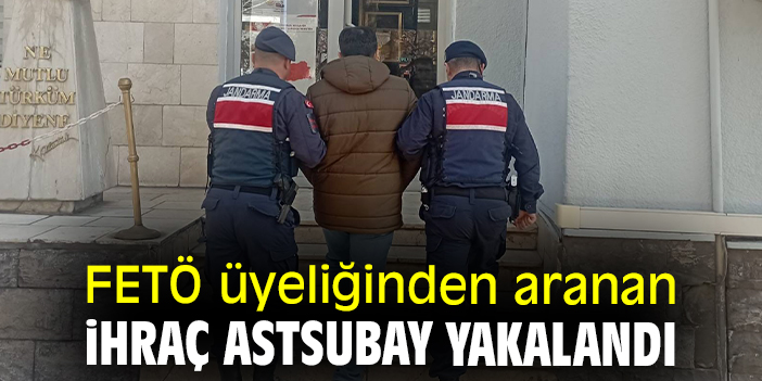 FETÖ üyeliğinden aranan ihraç astsubay yakalandı
