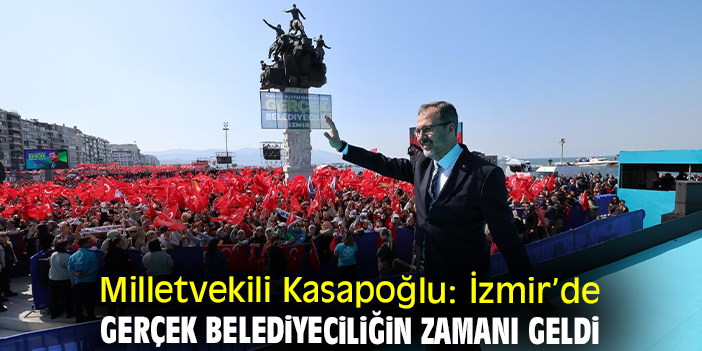 Milletvekili Kasapoğlu: İzmir’de gerçek belediyeciliğin zamanı geldi