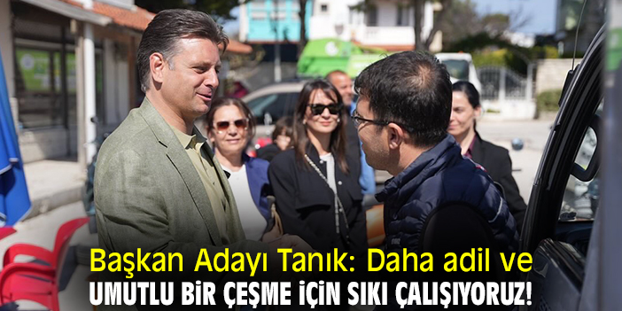 Başkan Adayı Tanık: Daha adil ve umutlu bir Çeşme için sıkı çalışıyoruz!