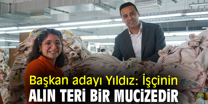 Başkan adayı Yıldız: İşçinin alın teri bir mucizedir