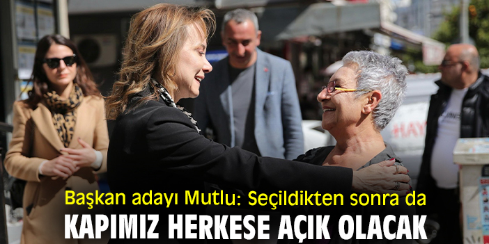 Başkan adayı Mutlu: Seçildikten sonra da kapımız herkese açık olacak