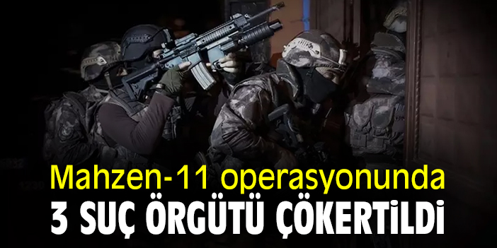 Mahzen-11 operasyonunda 3 suç örgütü çökertildi