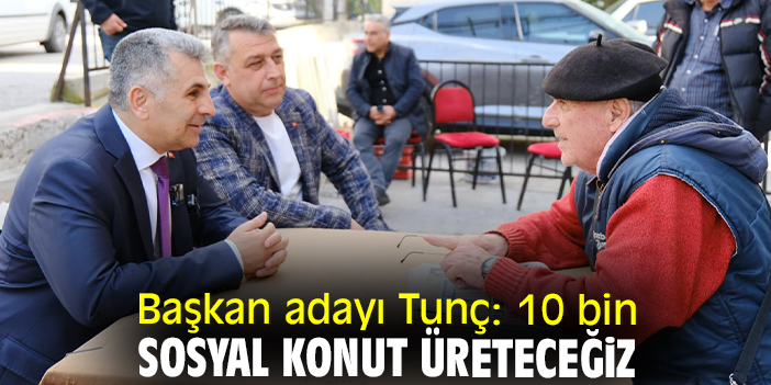 Başkan adayı Tunç: 10 bin sosyal konut üreteceğiz