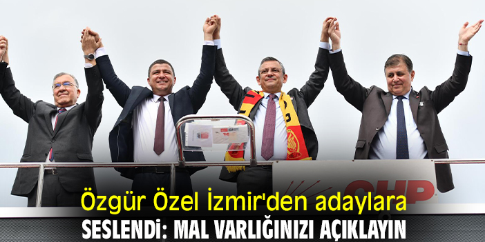 Özgür Özel İzmir'den adaylara seslendi: Mal varlığınızı açıklayın