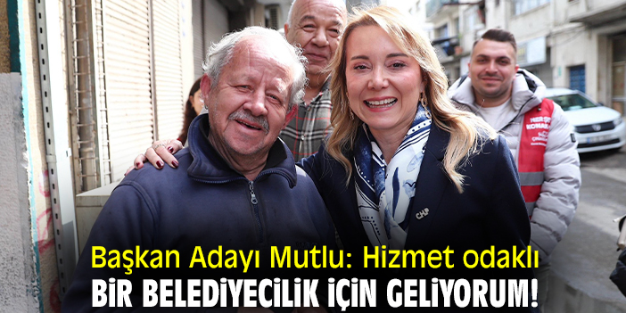 Başkan Adayı Mutlu: Hizmet odaklı bir belediyecilik için geliyorum!
