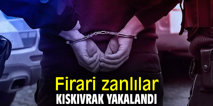 Firari zanlılar kıskıvrak yakalandı
