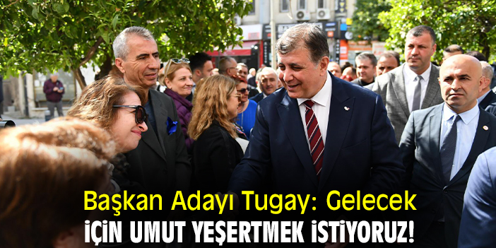 Başkan Adayı Tugay: Gelecek için umut yeşertmek istiyoruz!