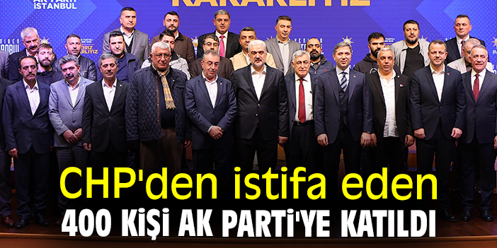CHP'den istifa eden 400 kişi AK Parti'ye katıldı