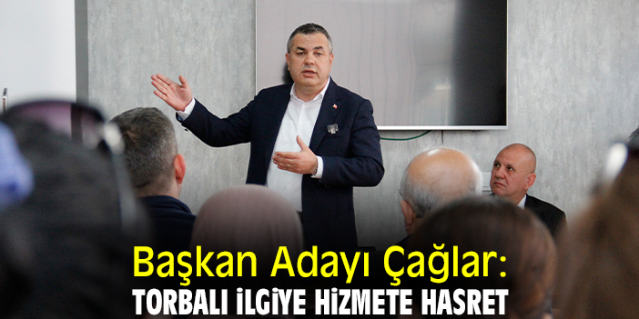 Başkan Adayı Çağlar: Torbalı ilgiye hizmete hasret