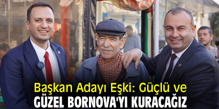 Başkan Adayı Eşki: Güçlü ve güzel Bornova'yı kuracağız