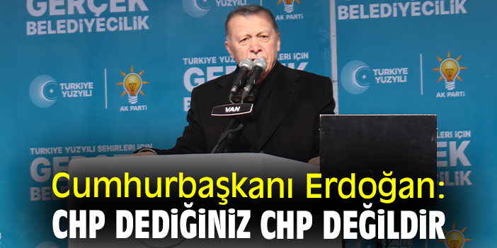 Cumhurbaşkanı Erdoğan: CHP dediğiniz CHP değildir