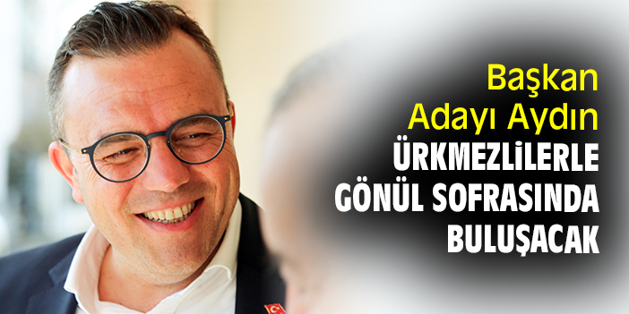 Başkan Adayı Aydın Ürkmezlilerle Gönül Sofrasında Buluşacak