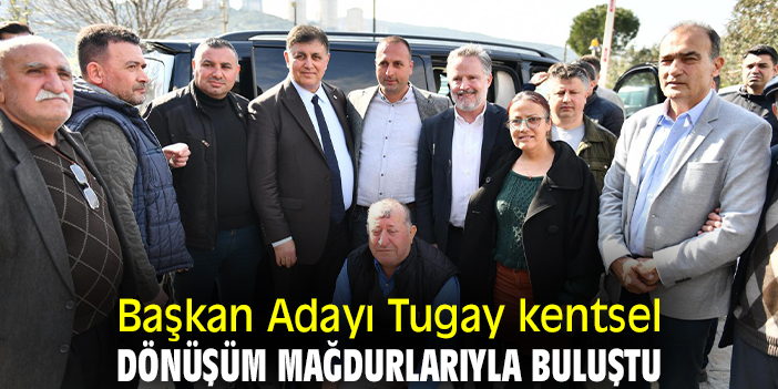Başkan Adayı Tugay kentsel dönüşüm mağdurlarıyla buluştu