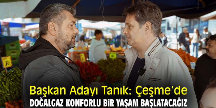 Başkan Adayı Tanık: Çeşme’de doğalgaz konforlu bir yaşam başlatacağız