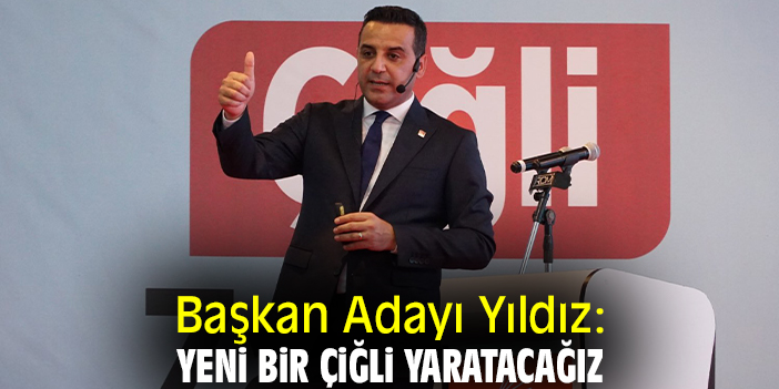 Başkan Adayı Yıldız: Yeni bir Çiğli yaratacağız