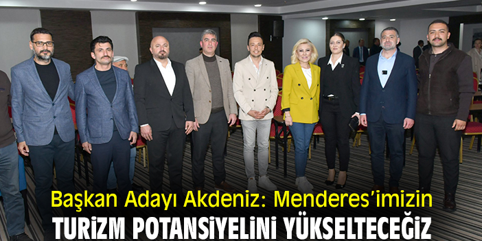 Başkan Adayı Akdeniz: Menderes’imizin turizm potansiyelini yükselteceğiz