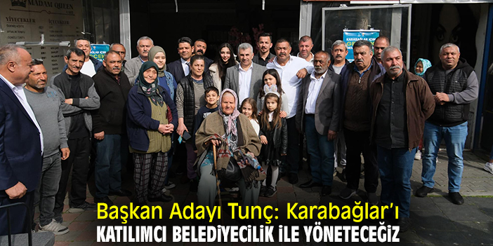 Başkan Adayı Tunç: Karabağlar’ı katılımcı belediyecilik ile yöneteceğiz