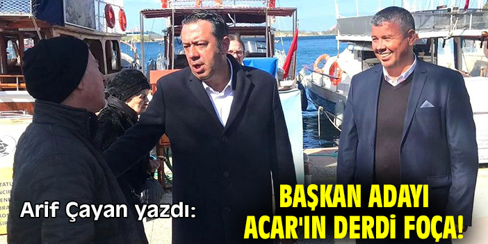 Başkan Adayı Acar'ın derdi Foça!