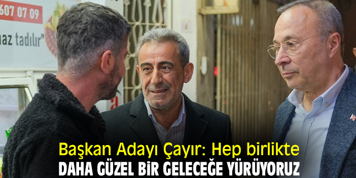 Başkan Adayı Çayır: Hep birlikte daha güzel bir geleceğe yürüyoruz