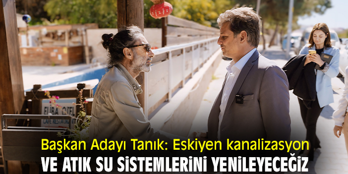 Başkan Adayı Tanık: Eskiyen kanalizasyon ve atık su sistemlerini yenileyeceğiz