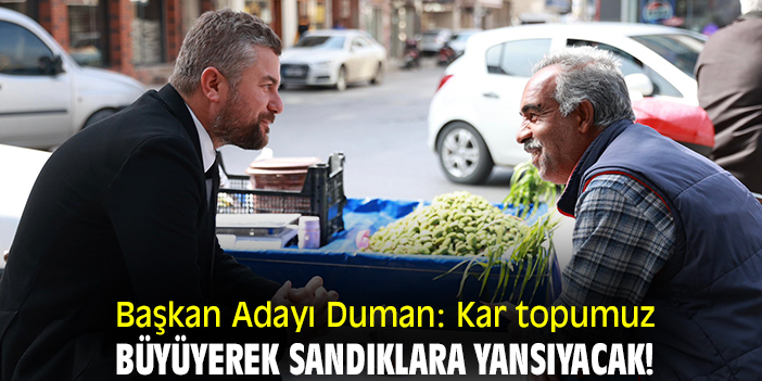 Başkan Adayı Duman: Kar topumuz büyüyerek sandıklara yansıyacak!