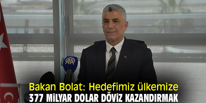 Bakan Bolat: Hedefimiz ülkemize 377 milyar dolar döviz kazandırmak