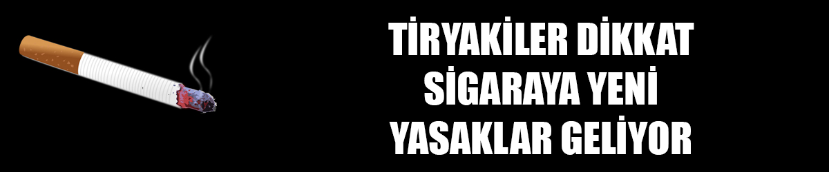 Sigaraya yeni yasaklar geliyor! Tiryakiler dikkat...