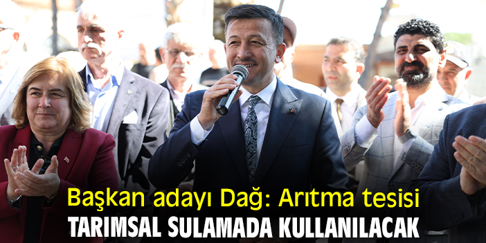 Başkan adayı Dağ: Arıtma tesisi tarımsal sulamada kullanılacak