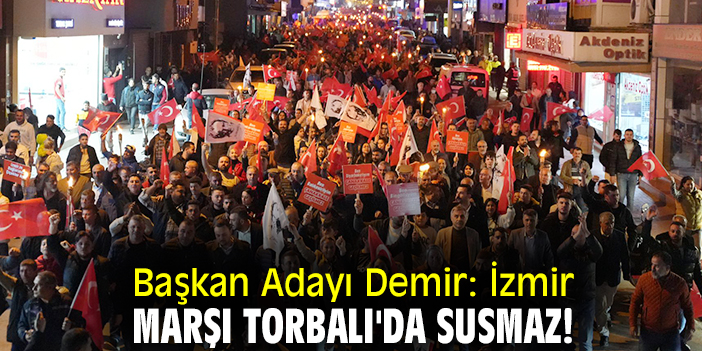 Başkan Adayı Demir: İzmir Marşı Torbalı'da susmaz!