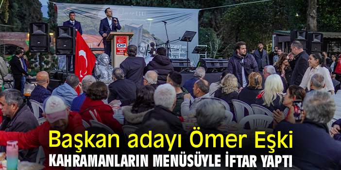 Başkan adayı Ömer Eşki kahramanların menüsüyle iftar yaptı