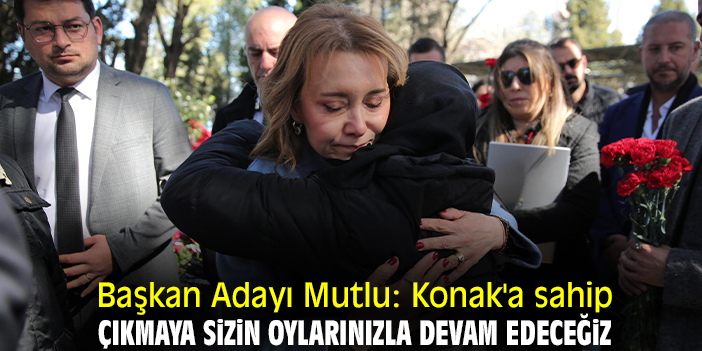 Başkan Adayı Mutlu: Konak'a sahip çıkmaya sizin oylarınızla devam edeceğiz