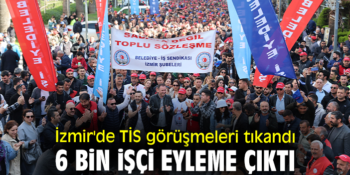 İzmir'de TİS görüşmeleri tıkandı 6 bin işçi eyleme çıktı