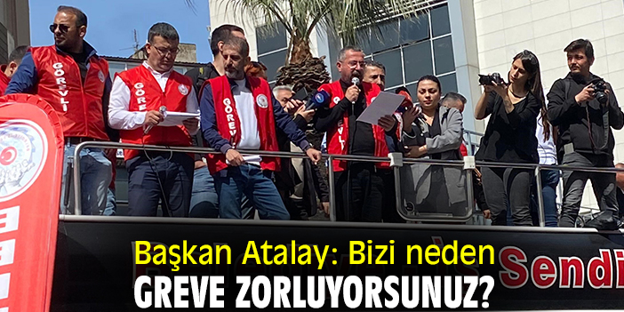 Başkan Atalay: Bizi neden greve zorluyorsunuz?