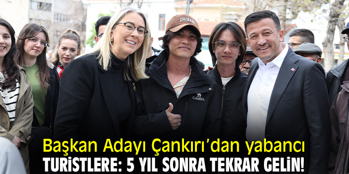 Başkan Adayı Çankırı’dan yabancı turistlere: 5 yıl sonra tekrar gelin!