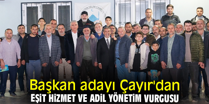 Başkan adayı Çayır'dan eşit hizmet ve adil yönetim vurgusu