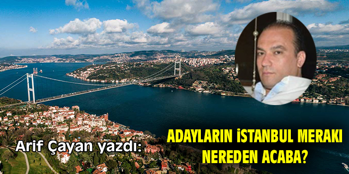 Adayların İstanbul merakı nereden acaba?