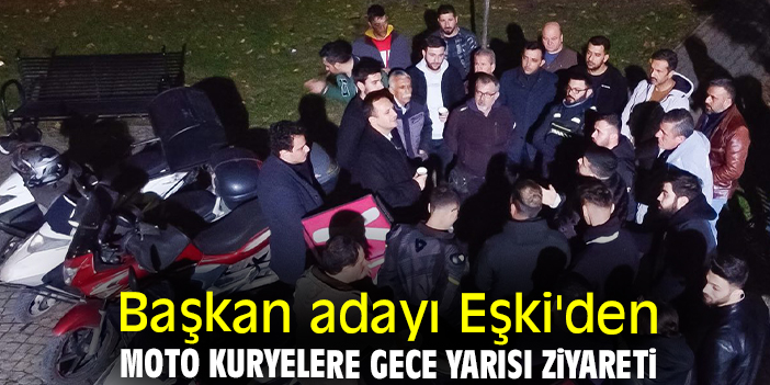 Başkan adayı Eşki'den moto kuryelere gece yarısı ziyaret