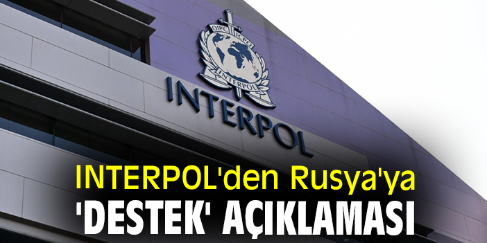 INTERPOL'den Rusya'ya 'destek' açıklaması