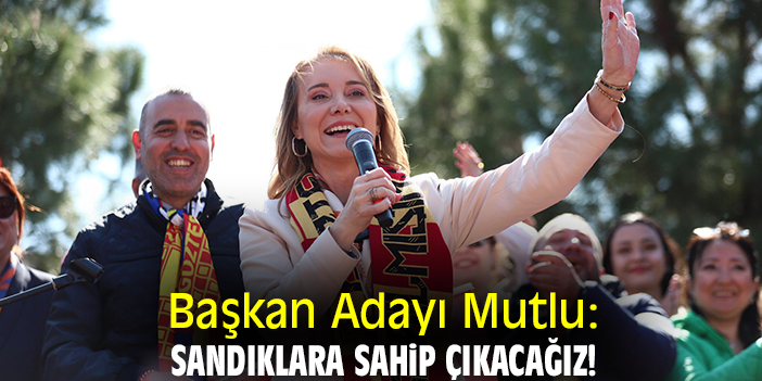 Başkan Adayı Mutlu: Sandıklara sahip çıkacağız!