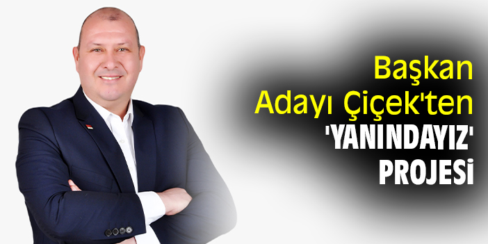 Başkan Adayı Çiçek'ten 'yanındayız' projesi