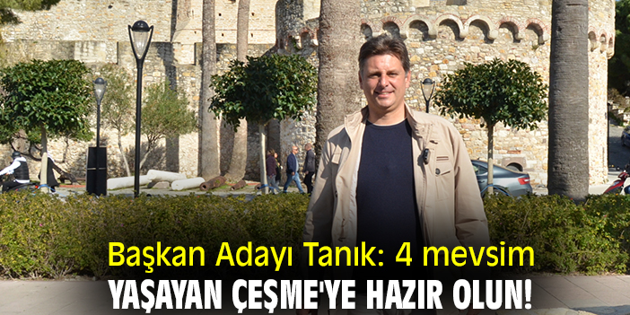 Başkan Adayı Tanık: 4 mevsim yaşayan Çeşme'ye hazır olun!