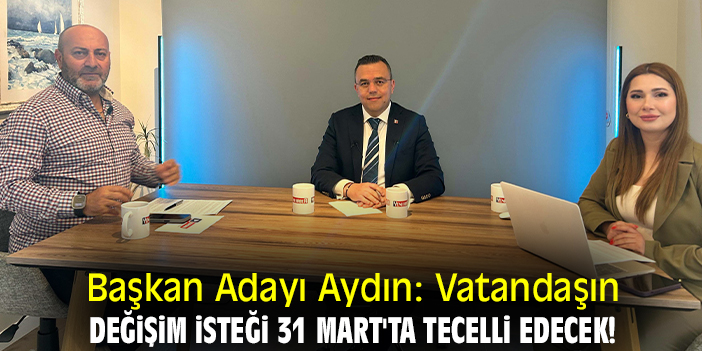 Başkan Adayı Aydın: Vatandaşın değişim isteği 31 Mart'ta tecelli edecek!