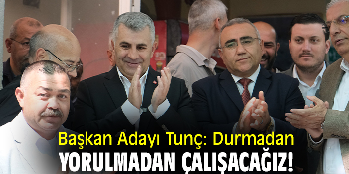 Başkan Adayı Tunç: Durmadan yorulmadan çalışacağız!